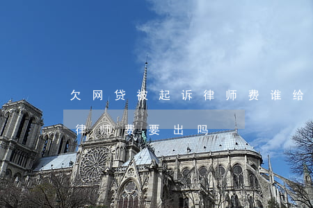 欠网贷被起诉律师费谁给律师(欠网贷被起诉律师费要出吗)