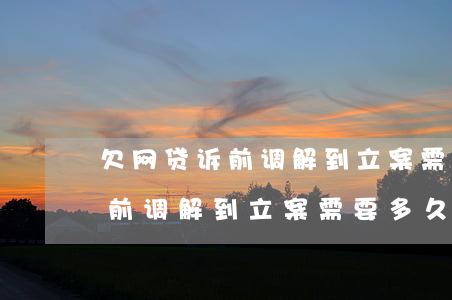 欠网贷诉前调解到立案需要多久-欠网贷诉前调解到立案需要多久时间