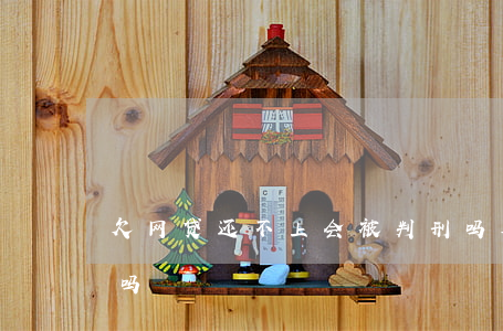 欠网贷还不上会被判刑吗(欠网贷不还会坐牢吗)