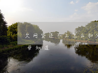 欠网贷还不上怎么和父母讲(欠网贷不想让父母知道)