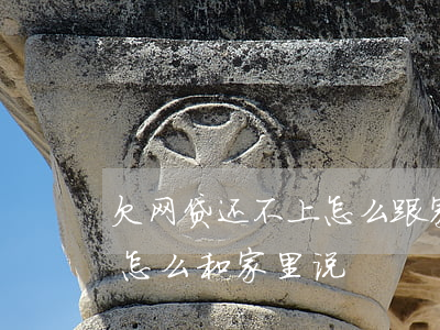欠网贷还不上怎么跟家里说(欠了网贷不知道怎么和家里说)