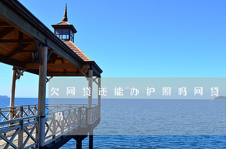 欠网贷还能办护照吗(网贷黑户了可以办护照吗)