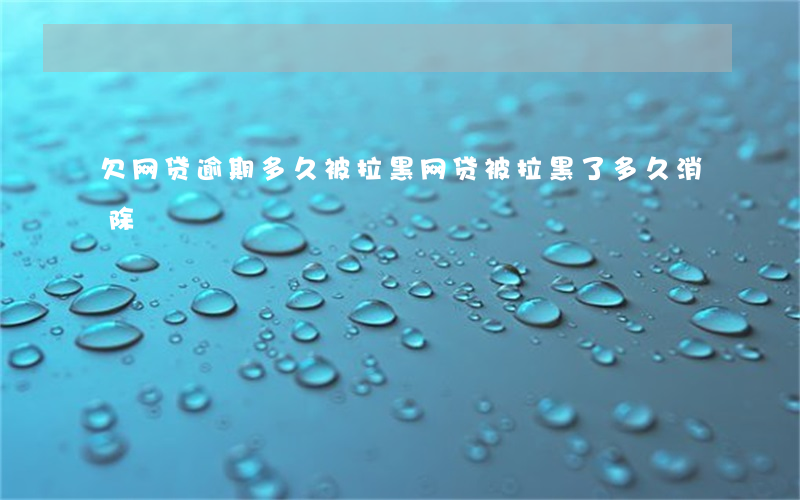 欠网贷逾期多久被拉黑(网贷被拉黑了多久消除)