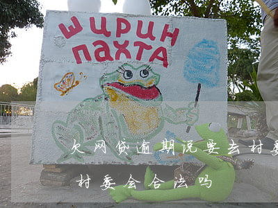欠网贷逾期说要去村委会(网贷逾期打电话给村委会合法吗)