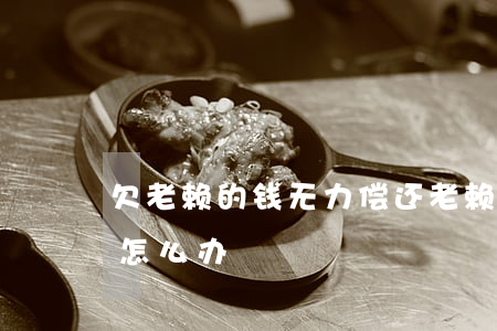欠老赖的钱无力偿还 老赖欠钱没有偿还能力怎么办