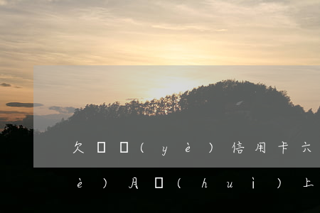 欠興業(yè)信用卡六千塊逾期三個(gè)月會(huì)上門嗎（興業(yè)信用卡逾期10萬(wàn)多）