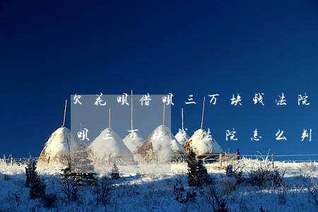 欠花呗借呗三万块钱法院怎么判-欠花呗借呗三万块钱法院怎么判的