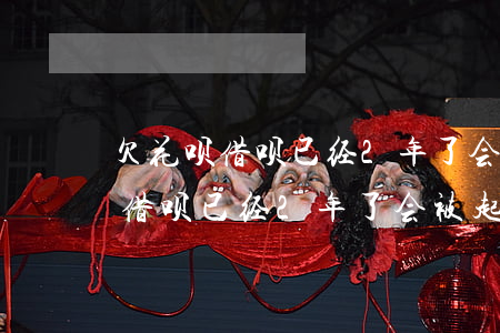 欠花呗借呗已经2年了会被起诉吗-欠花呗借呗已经2年了会被起诉吗怎么办