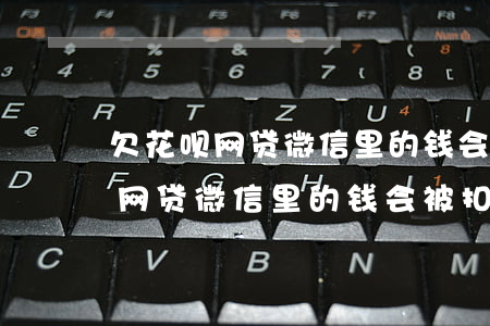 欠花呗网贷微信里的钱会被扣走吗-欠花呗网贷微信里的钱会被扣走吗怎么办
