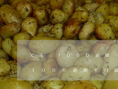 欠花唄1000逾期一個月會如何-花唄欠1000逾期半月最低還款多少?