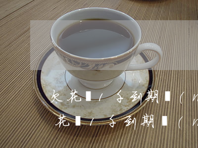 欠花唄1千到期沒(méi)錢還怎么樣(欠花唄1千到期沒(méi)錢還怎么樣)