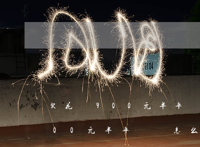 欠花唄900元半年沒還怎么辦-欠花唄900元半年沒還怎么辦理