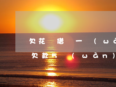 欠花唄借唄一萬(wàn)五逾期一年(借唄欠款5萬(wàn)逾期一年)