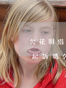 欠花唄借唄兩萬(wàn)會(huì)被起訴嗎(欠花唄借唄兩萬(wàn)會(huì)被起訴嗎)