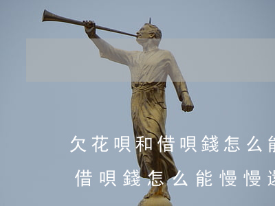 欠花唄和借唄錢怎么能慢慢還上-欠花唄和借唄錢怎么能慢慢還上