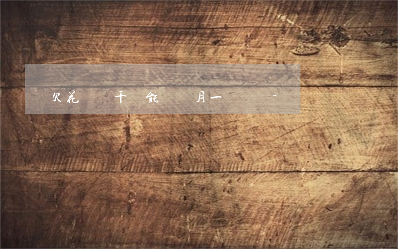 欠花唄幾千塊能幾個月一塊還嗎-