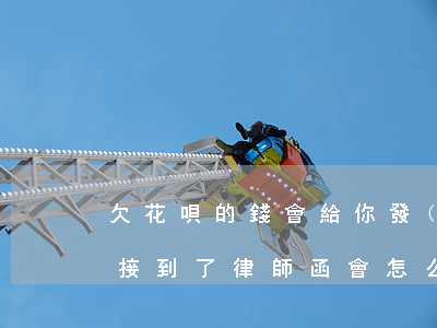 欠花唄的錢會給你發(fā)律師函(欠花唄接到了律師函會怎么樣)