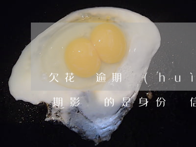 欠花唄逾期會(huì)停身份證嗎(花唄逾期影響的是身份證信息上的貸款嗎)