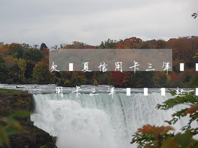 欠華夏信用卡三年沒還會起訴嗎-欠華夏信用卡三年沒還會起訴嗎知乎