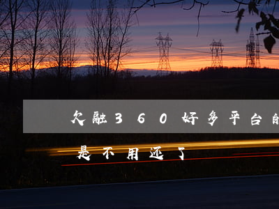 欠融360好多平台的钱(融360的钱是不是不用还了)