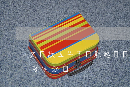 欠貨款五年了還能起訴嗎(欠貨款多久不還才可以起訴)