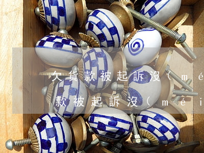 欠貨款被起訴沒(méi)錢還怎么辦(欠貨款被起訴沒(méi)錢還怎么辦)