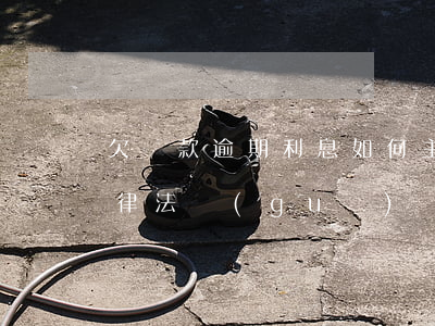 欠貸款逾期利息如何主張(欠款逾期利息的法律法規(guī))