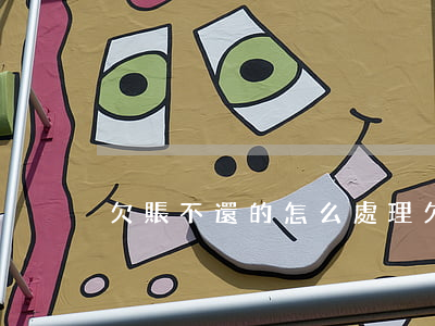 欠賬不還的怎么處理(欠債不還如何處理)