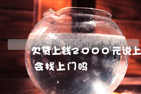 欠贷上钱2000元说上门(贷款欠几百块钱会找上门吗?)