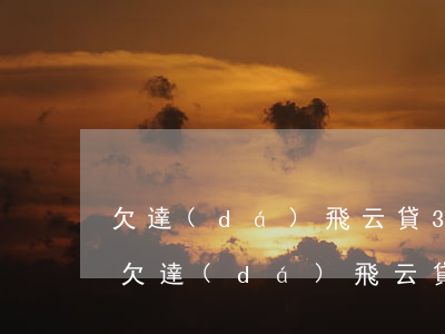 欠達(dá)飛云貸3萬還不上會怎么樣-欠達(dá)飛云貸3萬還不上會怎么樣呢