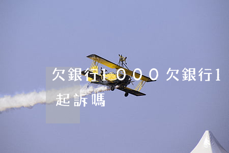 欠銀行1000(欠銀行1000塊錢銀行會起訴嗎)
