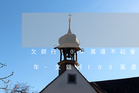 欠銀行100萬還不起會(huì)判多少年-欠銀行100萬還不起會(huì)判多少年呢