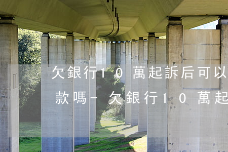 欠銀行10萬起訴后可以協(xié)商還款嗎-欠銀行10萬起訴后可以協(xié)商還款嗎知乎