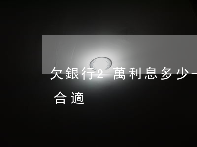欠銀行2萬利息多少-欠銀行2萬利息多少合適