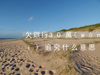 欠銀行30萬(wàn)銀行5年沒(méi)追究什么意思