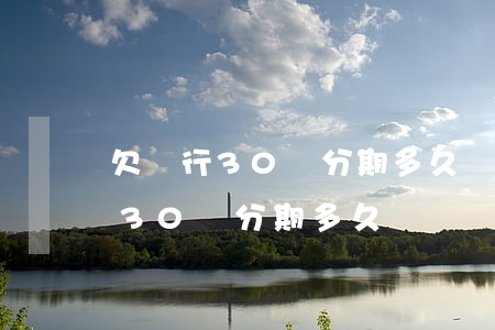 欠銀行30萬分期多久沒還會起訴-欠銀行30萬分期多久沒還會起訴呢