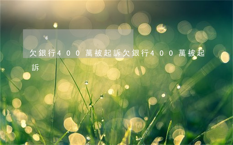 欠銀行400萬被起訴(欠銀行400萬被起訴)