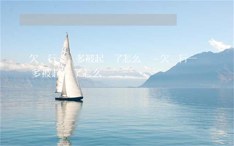 欠銀行一萬多,被起訴了,怎么辦-欠銀行一萬多被起訴了怎么辦