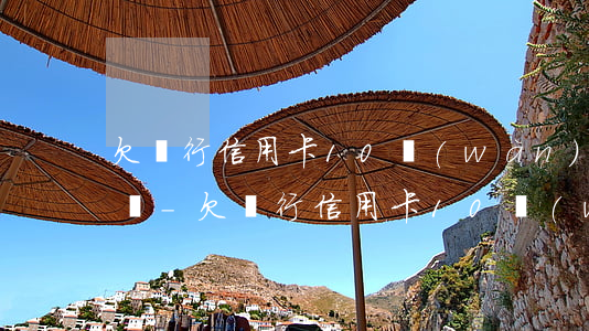 欠銀行信用卡10萬(wàn)還不上怎么辦-欠銀行信用卡10萬(wàn)還不上怎么辦呢