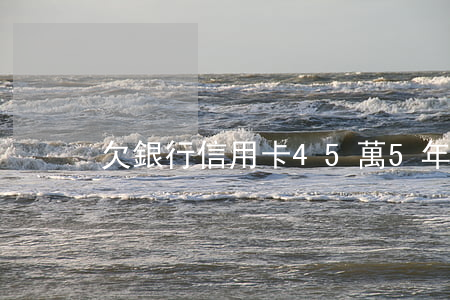 欠銀行信用卡45萬5年沒還會怎樣