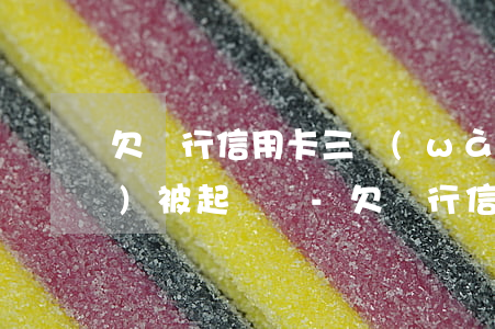 欠銀行信用卡三萬(wàn)多會(huì)被起訴嗎-欠銀行信用卡三萬(wàn)多會(huì)被起訴嗎知乎