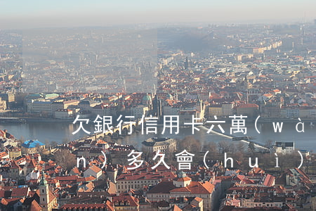 欠銀行信用卡六萬(wàn)塊錢(qián)多久會(huì)起訴-欠銀行信用卡六萬(wàn)塊錢(qián)多久會(huì)起訴呢