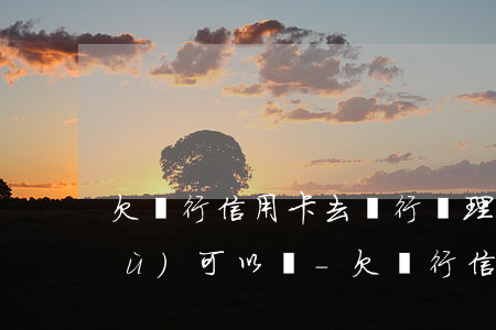 欠銀行信用卡去銀行辦理業(yè)務(wù)可以嗎-欠銀行信用卡去銀行辦理業(yè)務(wù)可以嗎
