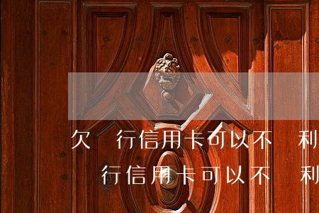 欠銀行信用卡可以不還利息和滯納金嗎-欠銀行信用卡可以不還利息和滯納金嗎怎么算