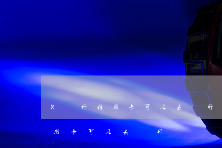 欠銀行信用卡可以去銀行開戶嗎-欠銀行信用卡可以去銀行開戶嗎