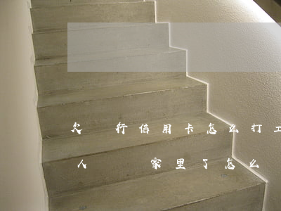 欠銀行信用卡怎么打工(欠信用卡錢銀行工作人員來家里了怎么辦)