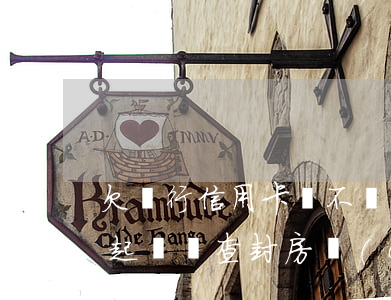 欠銀行信用卡會不會查封房子（信用卡逾期給起訴會查封房產(chǎn)）