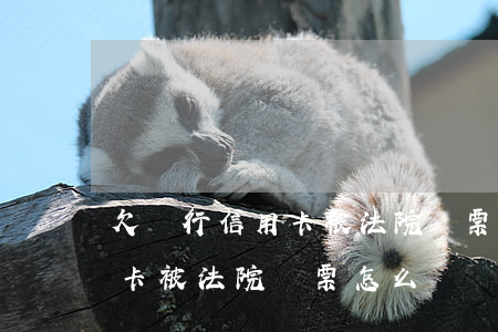 欠銀行信用卡被法院傳票怎么處理-欠信用卡被法院傳票怎么辦