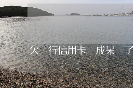 欠銀行信用卡變成呆賬了（呆賬信用卡逾期）