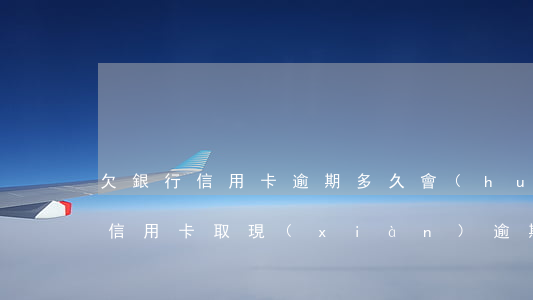 欠銀行信用卡逾期多久會(huì)被起訴（信用卡取現(xiàn)逾期多久會(huì)被起訴）